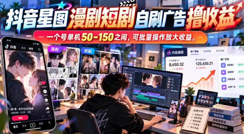 抖音星图漫剧短剧自刷广告撸收益，一个号单机50-150之间，可批量操作放大收益-北极星资源库