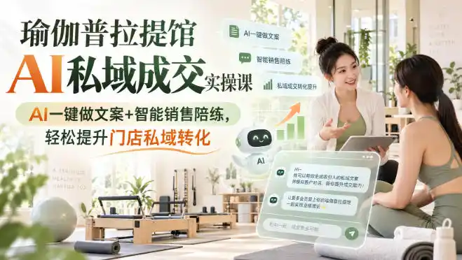 瑜伽普拉提馆AI私域成交实操课｜AI一键做文案+智能销售陪练，轻松提升门店私域转化-北极星资源库