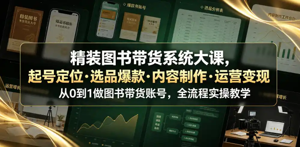 精装图书带货系统大课，起号定位・选品爆款・内容制作・运营变现，从0到1做图书带货账号，全流程实操教学(更新)-北极星资源库