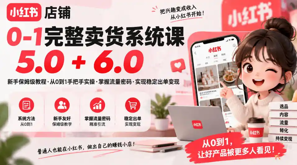 小红书店铺0-1完整卖货系统课5.0+6.0,新手保姆级教程·从0到1手把手实操·掌握流量密码·实现稳定出单变现