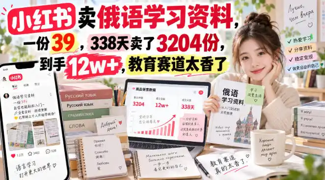 小红书卖俄语学习资料，一份39，338天卖了3204份，到手12w+，教育赛道太香了-北极星资源库