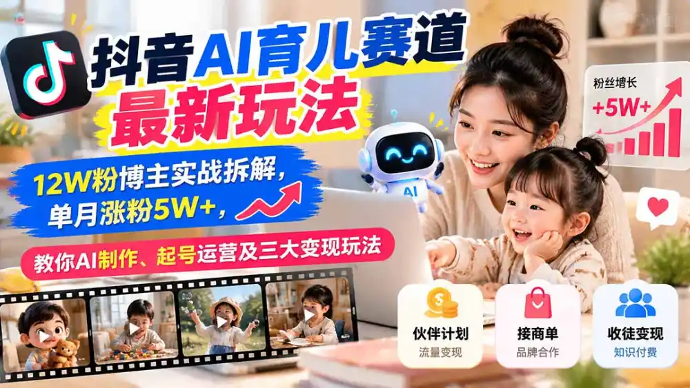 抖音AI育儿赛道最新玩法：12W粉博主实战拆解，单月涨粉5W+，教你AI制作、起号运营及三大变现玩法-北极星资源库