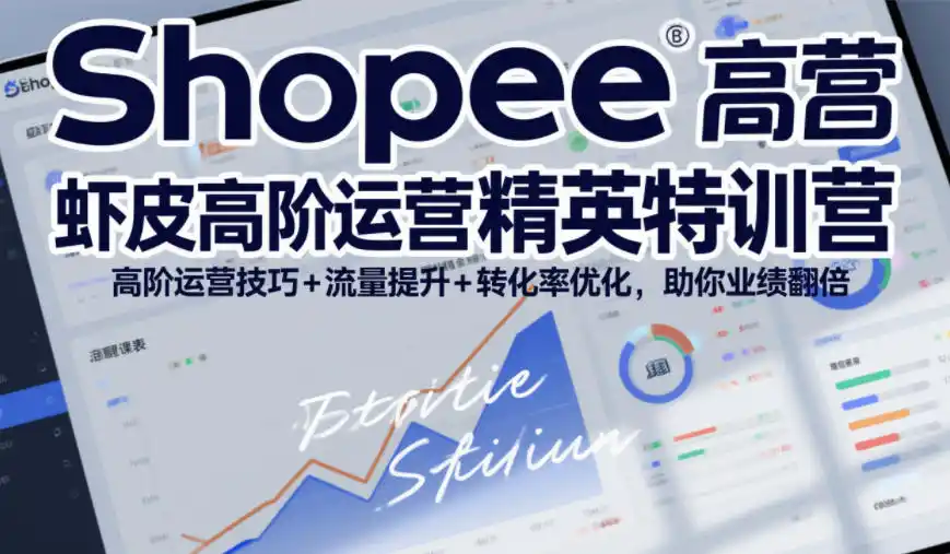 Shopee虾皮高阶运营精英特训营，高阶运营技巧+流量提升+转化率优化，助你业绩翻倍(更新26年7月)-北极星资源库