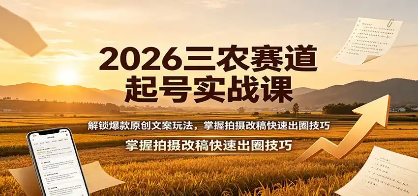 2026三农赛道起号实战课：解锁爆款原创文案玩法，掌握拍摄改稿快速出圈技巧-北极星资源库