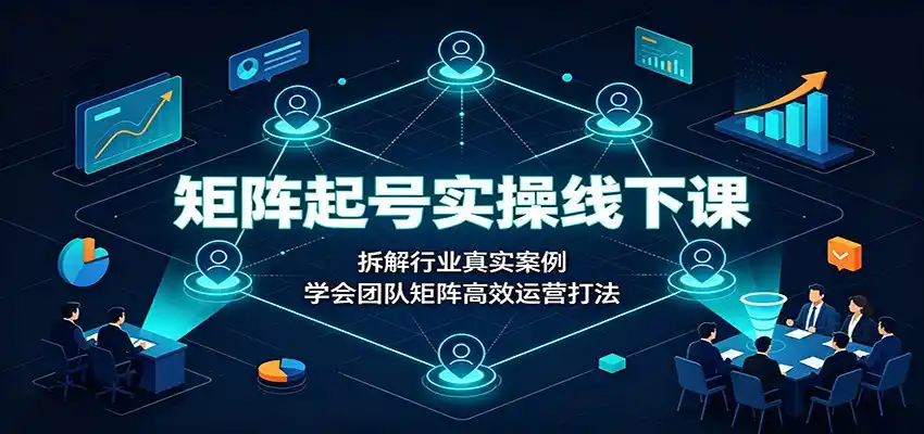 矩阵起号实操线下课：拆解行业真实案例，学会团队矩阵高效运营打法-北极星资源库