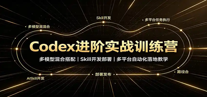 Codex进阶实战训练营：多模型混合搭配，Skill开发部署，多平台自动化落地教学-北极星资源库