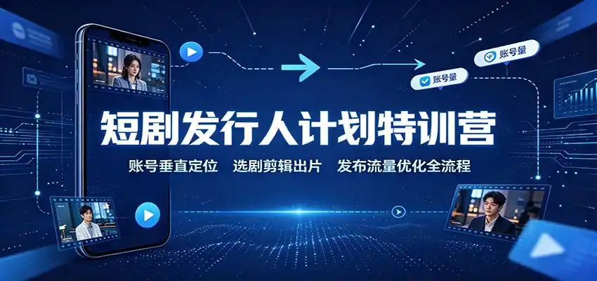 短剧发行人计划特训营：账号垂直定位，选剧剪辑出片，发布流量优化全流程-北极星资源库