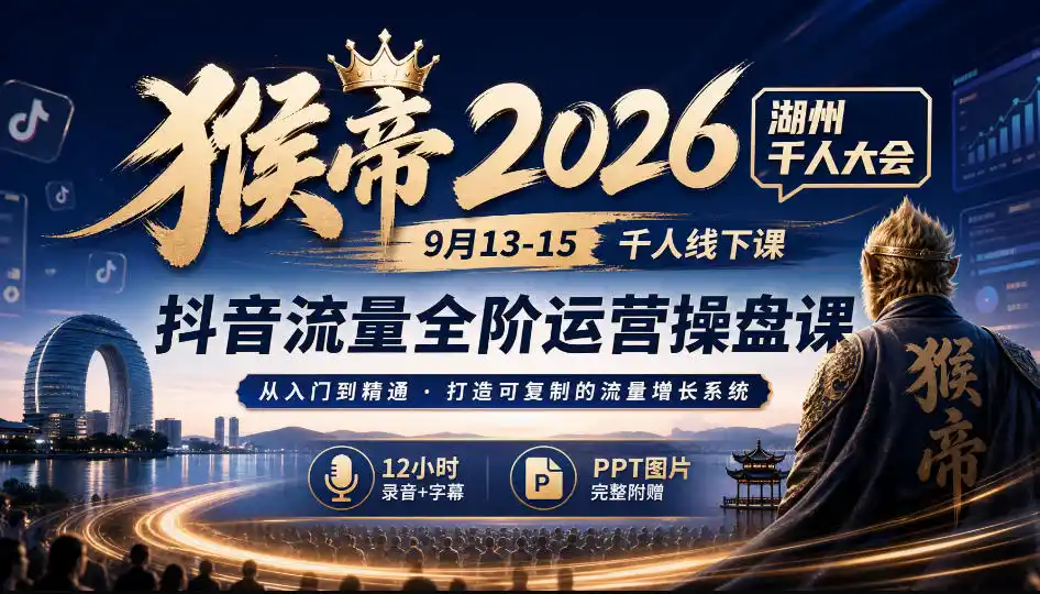 猴帝2026湖州千人大会9月13-15千人线下课，抖音流量全阶运营操盘课，17小时录音加字幕+ppt图片(完整版)-北极星资源库