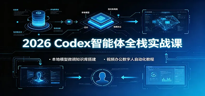 2026 Codex智能体全栈实战课:本地模型微调知识库搭建,视频办公数字人自动化教程-北极星资源库