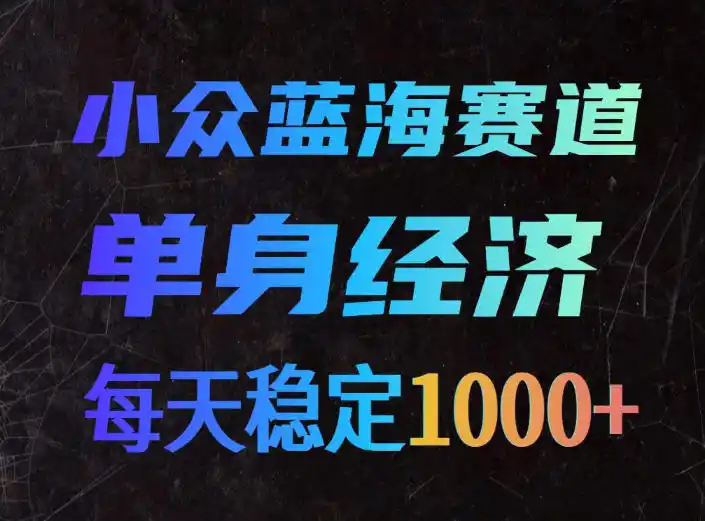 小众蓝海赛道，单身经济，每天稳定1000+，新手友好、门槛极低【揭秘】-北极星资源库
