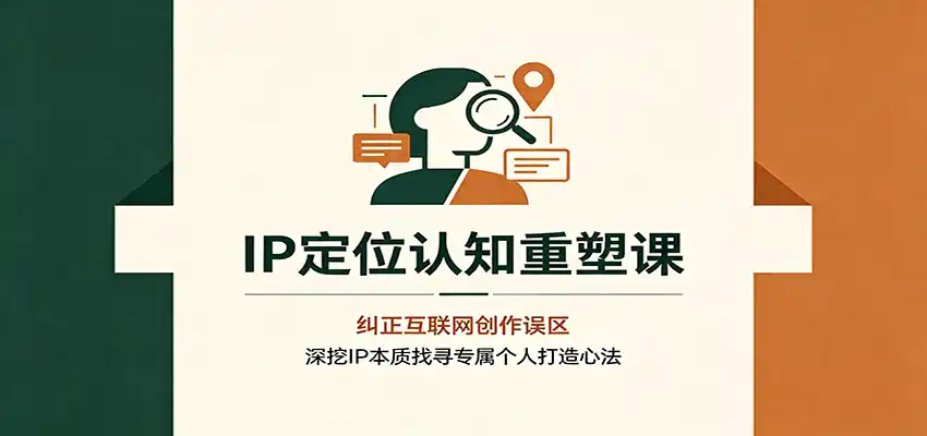 IP定位认知重塑课：纠正互联网创作误区，深挖IP本质找寻专属个人打造心法-北极星资源库