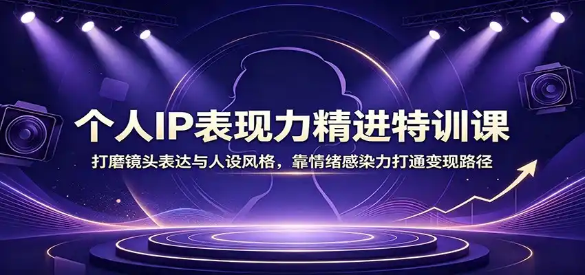 个人IP表现力精进特训课：打磨镜头表达与人设风格，靠情绪感染力打通变现路径-北极星资源库