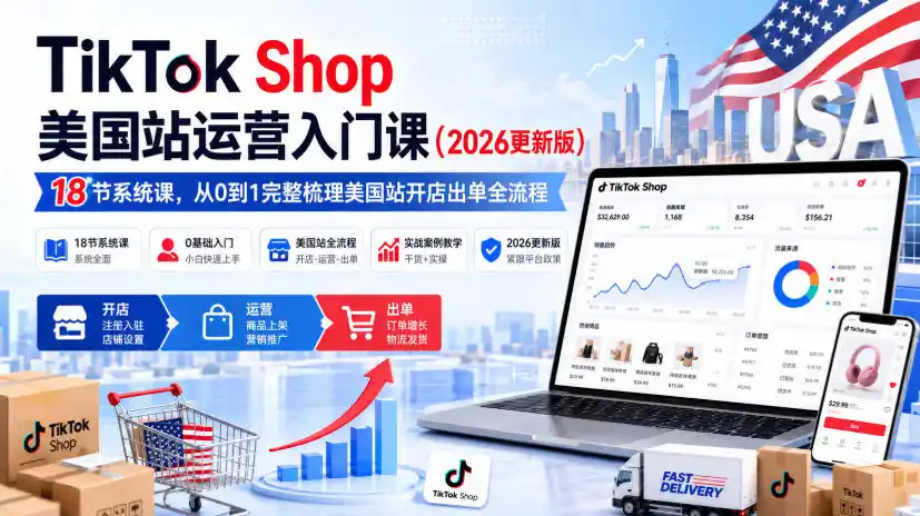 TikTok Shop美国站运营入门课(2026更新版)，18节系统课，，从0到1完整梳理美国站开店出单全流程-北极星资源库