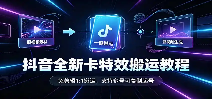 抖音全新卡特效搬运教程：免剪辑1:1搬运，支持多号可复制起号-北极星资源库