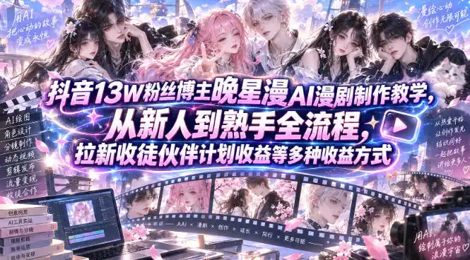 抖音13W粉丝博主晚星漫AI漫剧制作教学，从新人到熟手全流程，拉新收徒伙伴计划收益等多种收益方式，单日1K+-北极星资源库