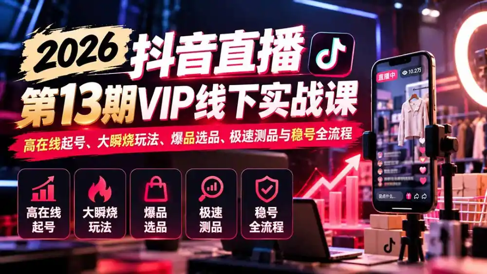 2026抖音直播第13期VIP线下实战课：高在线起号、大瞬烧玩法、爆品选品、极速测品与稳号全流程-北极星资源库