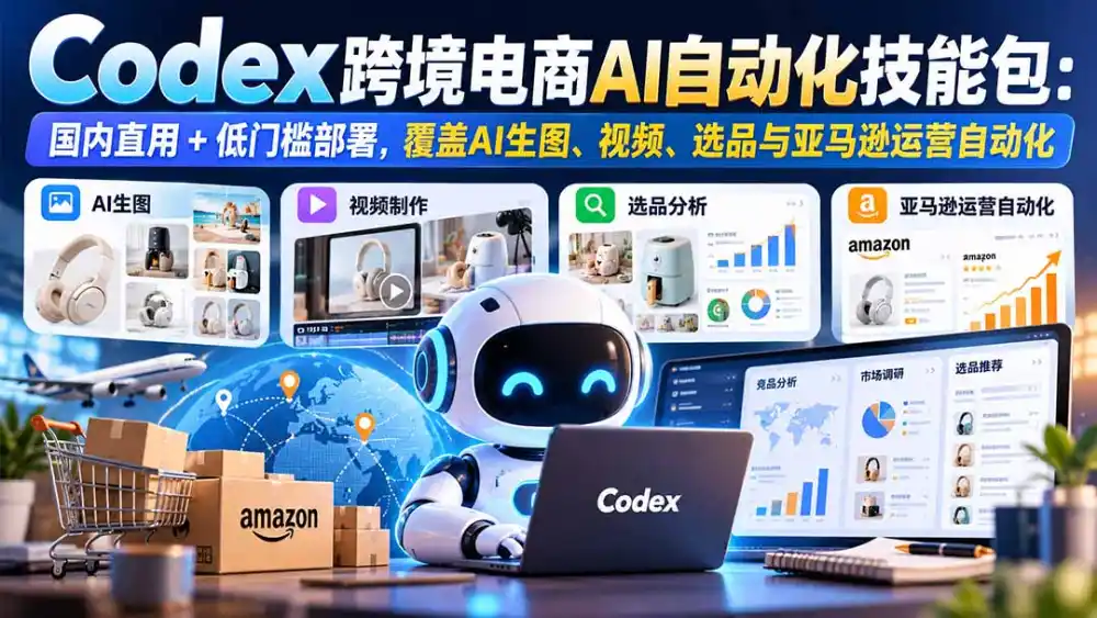 【无水印】Codex跨境电商AI自动化技能包：国内直用+低门槛部署，覆盖AI生图、视频、选品与亚马逊运营自动化-北极星资源库