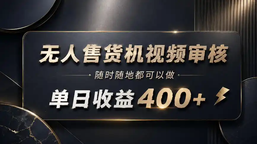 无人售货机视频审核，随时随地都可以做，单日收益400+，有手就能做【揭秘】-北极星资源库