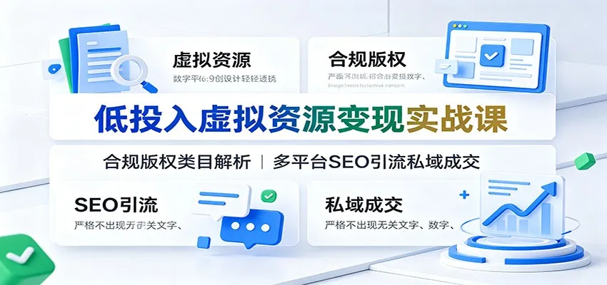 低投入虚拟资源变现实战课:合规版权类目解析,多平台SEO引流私域成交-北极星资源库