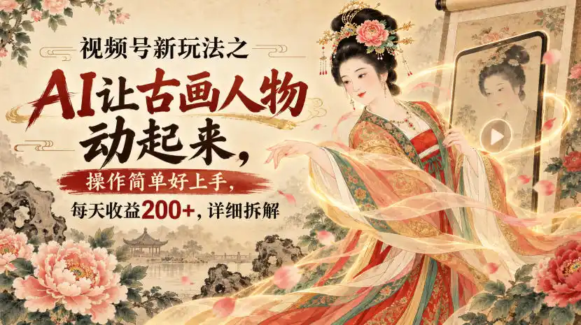 视频号新玩法之AI让古画人物动起来，操作简单好上手，每天收益200+，详细拆解-北极星资源库