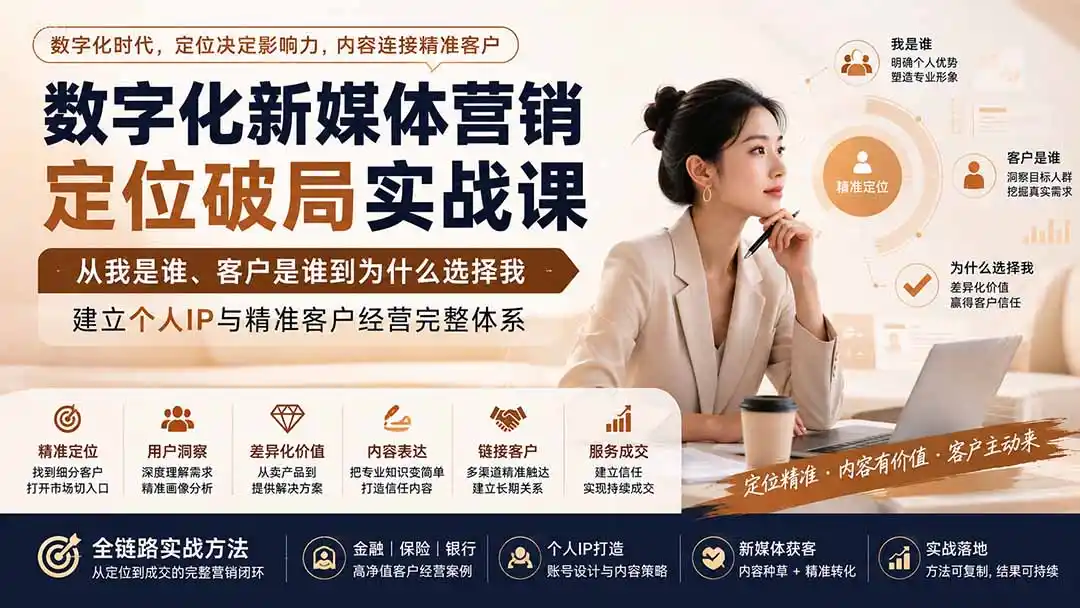 数字化新媒体营销定位破局实战课：从我是谁、客户是谁到为什么选择我，建立个人IP与精准客户经营完整体系-北极星资源库