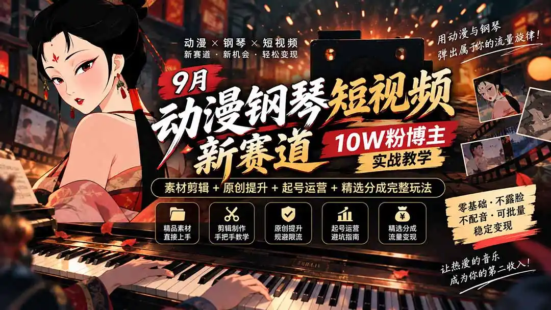 9月动漫钢琴短视频新赛道｜10W粉博主实战教学，素材剪辑+原创提升+起号运营+精选分成完整玩法-北极星资源库