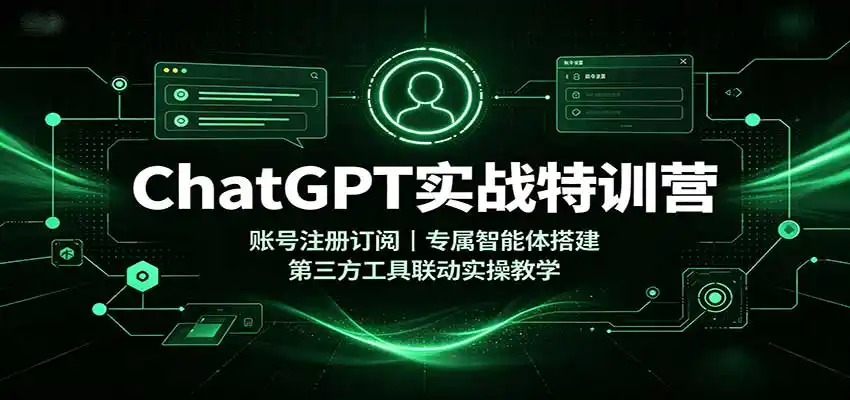 ChatGPT实战特训营：账号注册订阅，专属智能体搭建，第三方工具联动实操教学-北极星资源库