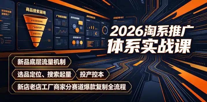 2026淘系推广体系实战课｜新品底层流量机制、选品定位、搜索起量、投产控本、新店老店工厂商家分赛道爆款复制全流程(更新)-北极星资源库