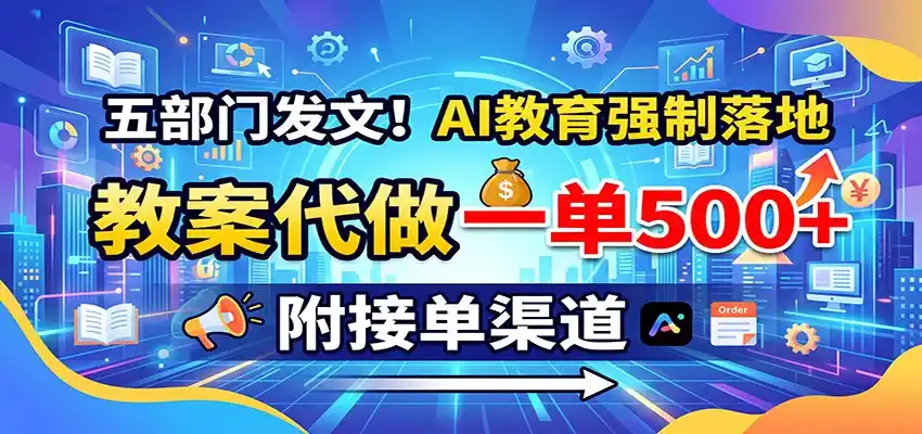 五部门发文！AI教育强制落地，教案代做一单500+，附接单渠道-北极星资源库