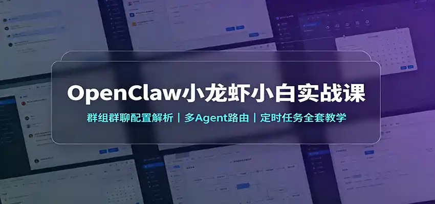 OpenClaw小龙虾小白实战课：群组群聊配置解析，多Agent路由，定时任务全套教学-北极星资源库