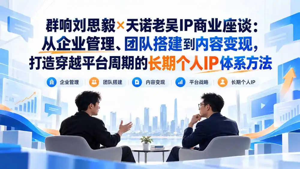 群响刘思毅×天诺老吴IP商业座谈：从企业管理、团队搭建到内容变现，打造穿越平台周期的长期个人IP体系方法-北极星资源库