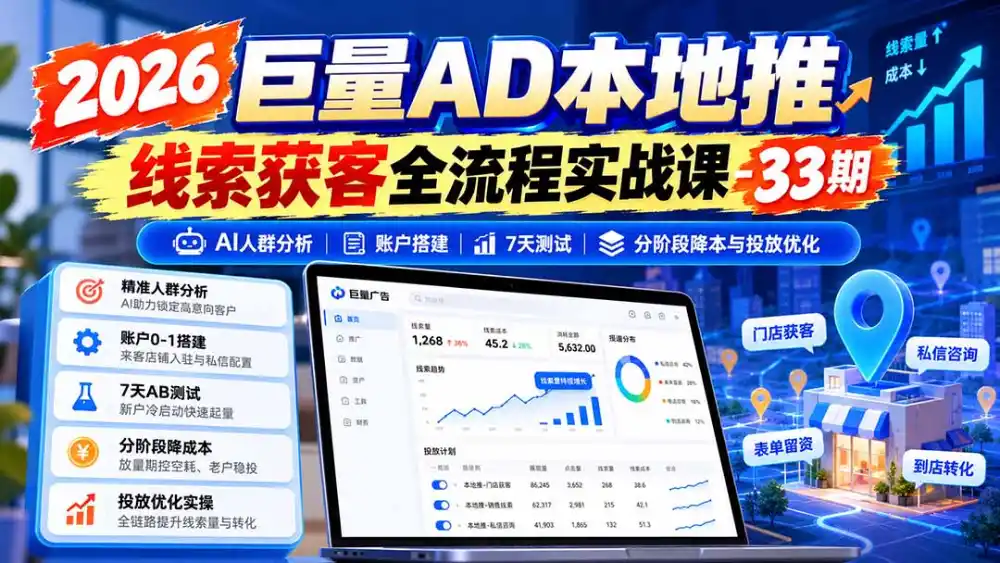 2026巨量AD本地推线索获客全流程实战课-33期：AI人群分析、账户搭建、7天测试、分阶段降本与投放优化-北极星资源库