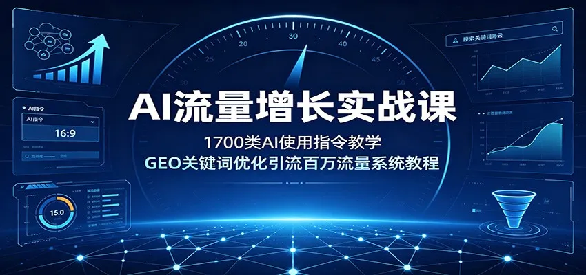 AI流量增长实战课：1700类AI使用指令教学，GEO关键词优化引流百万流量系统教程-北极星资源库