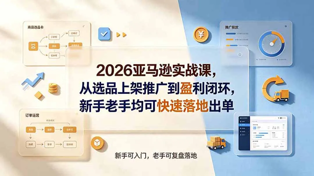 2026亚马逊实战课，从选品上架推广到盈利闭环，新手老手均可快速落地出单-北极星资源库