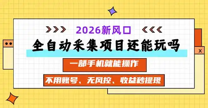 全自动采集项目还能玩吗？2026实测新风口 一部手机就能操作-北极星资源库