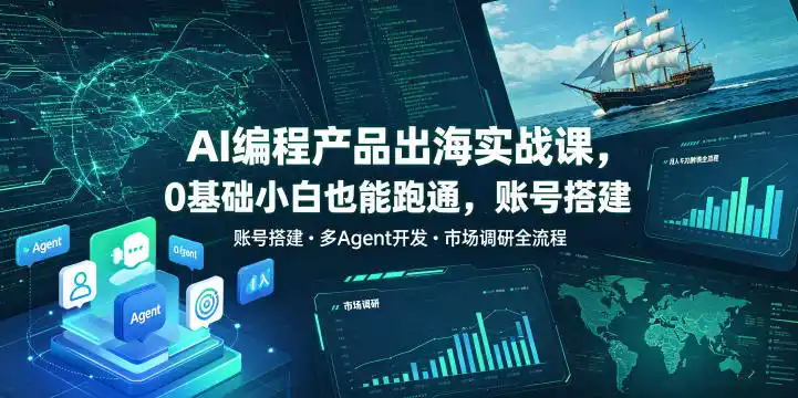AI编程产品出海实战课，0基础小白也能跑通，账号搭建・多Agent开发・市场调研全流程，月入千刀跨境变现教程(更新0822)-北极星资源库