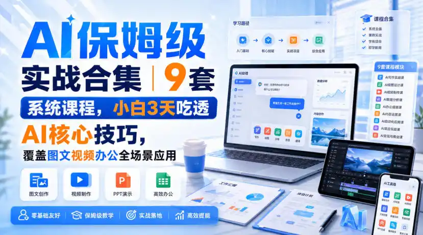 AI保姆级实战合集｜9套系统课程，小白3天吃透AI核心技巧，覆盖图文视频办公全场景应用-北极星资源库