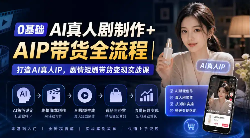 0基础AI真人剧制作+AIP带货全流程｜打造AI真人IP，剧情短剧带货变现实战课-北极星资源库