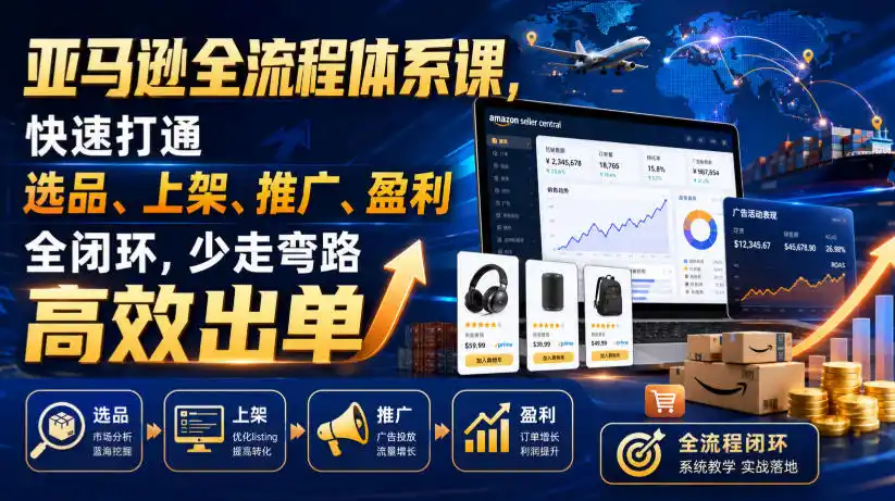 亚马逊全流程体系课，快速打通选品、上架、推广、盈利全闭环，少走弯路高效出单-北极星资源库