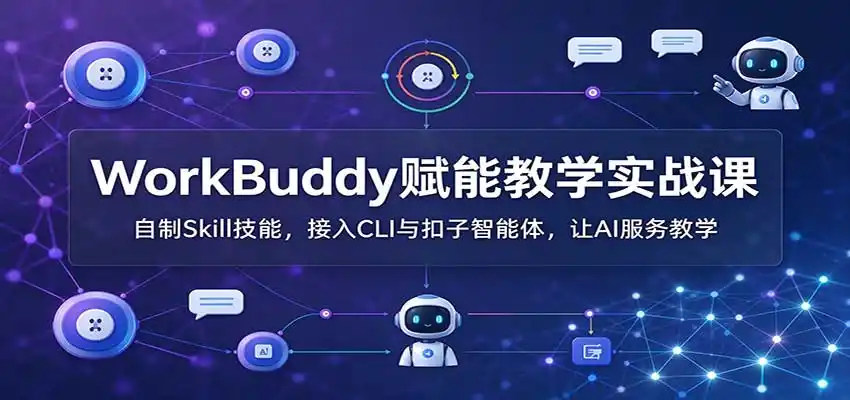 WorkBuddy赋能教学实战课：自制Skill技能，接入CLI与扣子智能体，让AI服务教学-北极星资源库