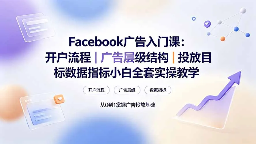 Facebook广告入门课：开户流程｜广告层级结构｜投放目标数据指标小白全套实操教学-北极星资源库