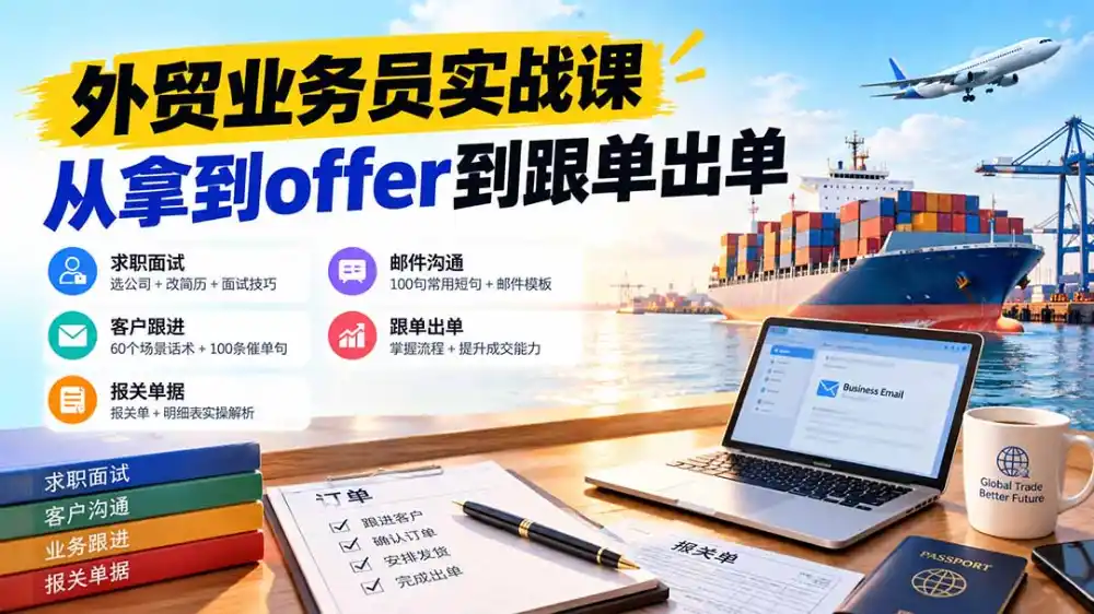 外贸业务员从求职到出单实战课：教你筛选优质公司、优化简历、应对面试、客户跟进催单及出口报关操作篇-北极星资源库