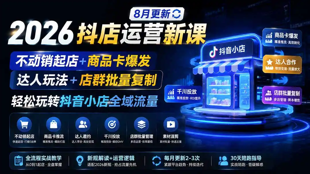 2026抖店运营新课｜8月更新｜不动销起店+商品卡爆发｜达人玩法+店群批量复制｜轻松玩转抖音小店全域流量-北极星资源库