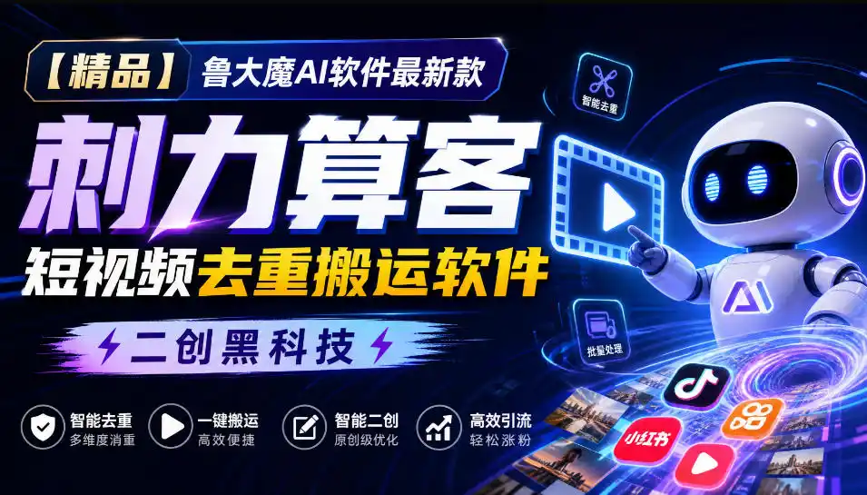 【精品】鲁大魔AI软件最新款刺力算客短视频去重搬运软件二创黑科技-北极星资源库