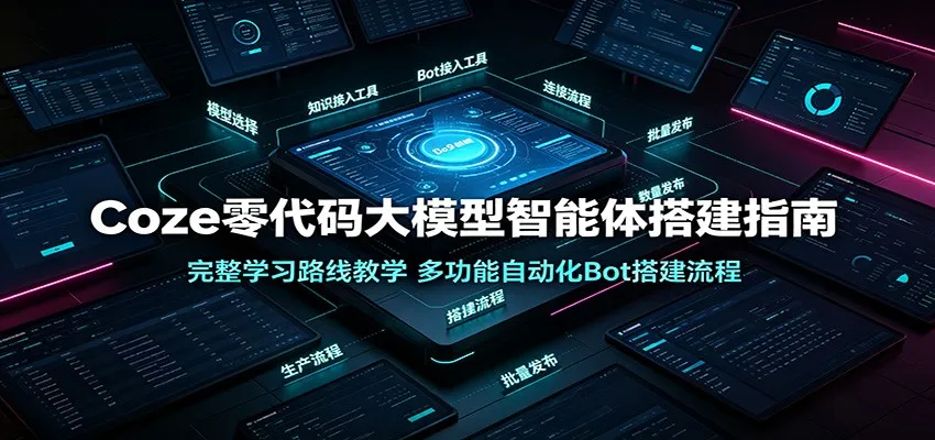 Coze零代码大模型智能体搭建指南：完整学习路线教学，多功能自动化Bot搭建流程-北极星资源库