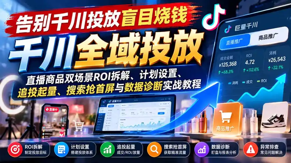 告别千川投放盲目烧钱：直播商品双场景ROI拆解、计划设置、追投起量、搜索抢首屏与数据诊断实战教程-北极星资源库