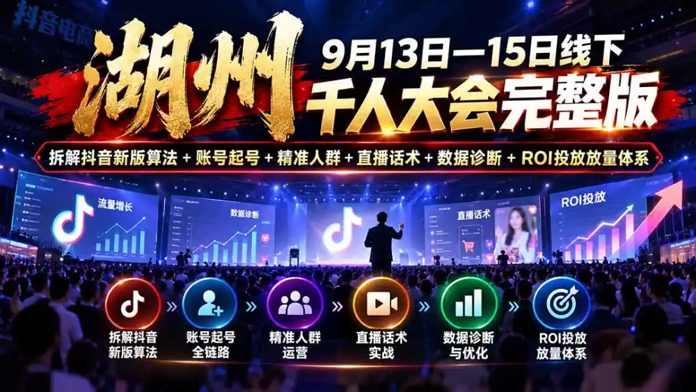 湖州 9月13日—15日线下 千人大会完整版：拆解抖音新版算法+账号起号+精准人群+直播话术+数据诊断+ROI投放放量体系-北极星资源库