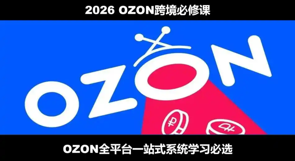 2026最新OZON全流程运营实操跨境电商平台教程，OZON全流程一站式系统学习必修课，从开店到跟卖到精铺-北极星资源库