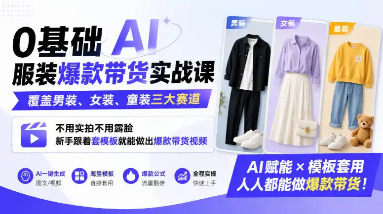 0基础AI服装爆款带货实战课｜覆盖男装、女装、童装三大赛道，不用实拍不用露脸，新手跟着套模板就能做出爆款带货视频(更新1010)-北极星资源库