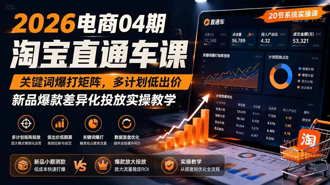 2026电商04期淘宝直通车课｜关键词爆打矩阵，多计划低出价，新品爆款差异化投放实操教学-北极星资源库